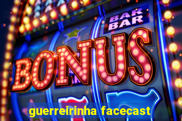 guerreirinha facecast